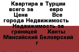 Квартира в Турции всего за 35.000 евро › Цена ­ 35 000 - Все города Недвижимость » Недвижимость за границей   . Ханты-Мансийский,Белоярский г.